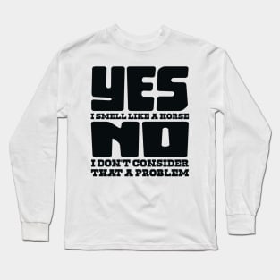 Yes I Smell Like A Horse, No Not A Problem Long Sleeve T-Shirt